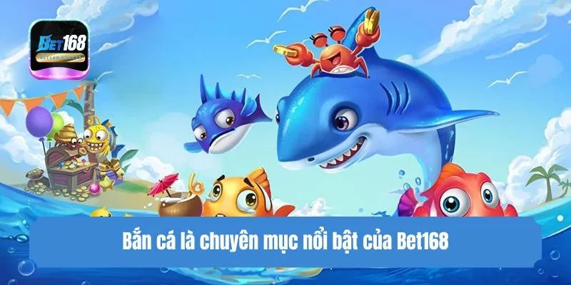 Bắn cá là chuyên mục nổi bật của Bet168