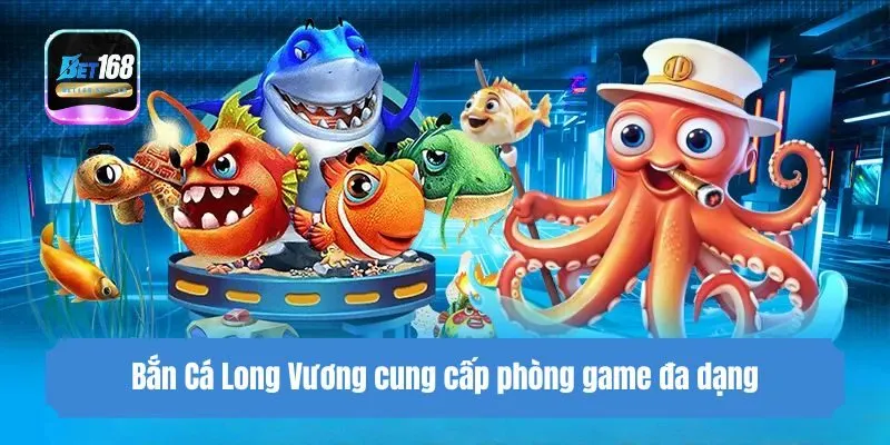 Game bắn cá long vương cung cấp phòng game đa dạng