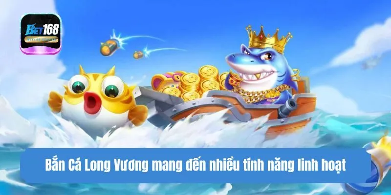 Game bắn cá long vương mang đến nhiều tính năng linh hoạt