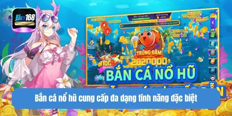 Bắn cá nổ hũ cung cấp đa dạng tính năng đặc biệt