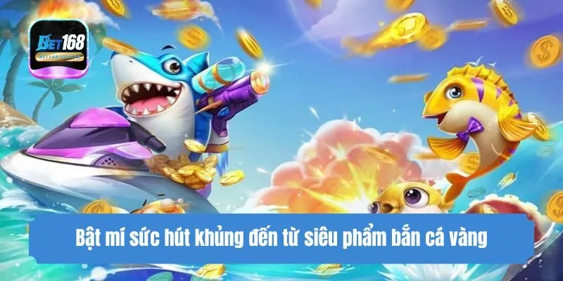 Bật mí sức hút khủng đến từ siêu phẩm bắn cá vàng