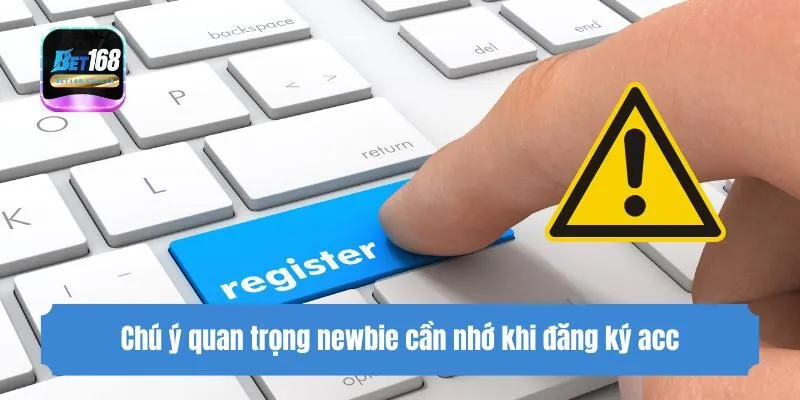 Chú ý quan trọng newbie cần nhớ khi đăng ký acc