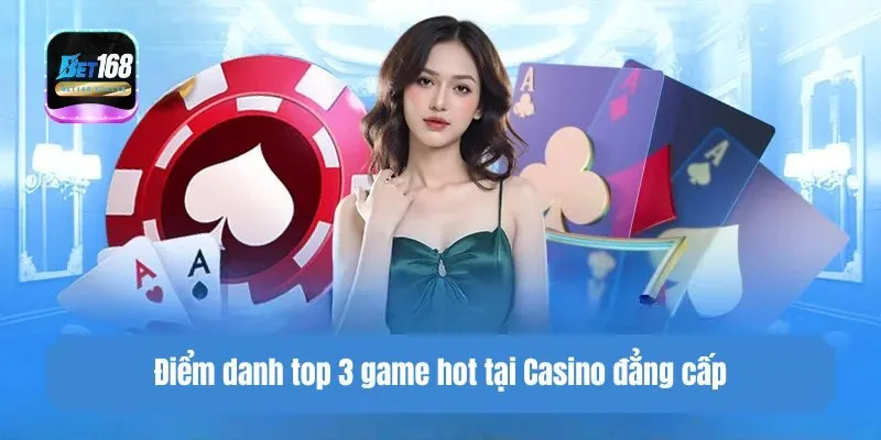 Điểm danh top 3 game hot tại Casino đẳng cấp