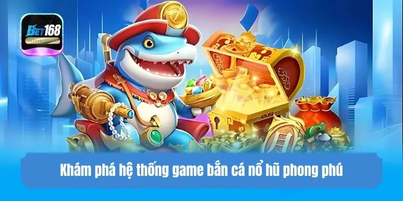 Khám phá hệ thống game bắn cá nổ hũ phong phú