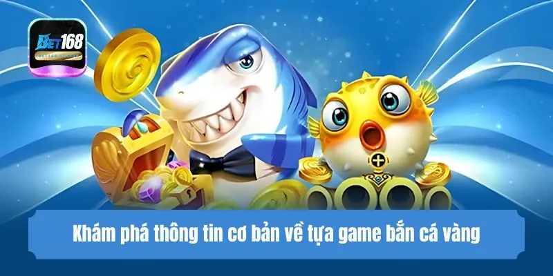 Khám phá thông tin cơ bản về tựa game bắn cá vàng